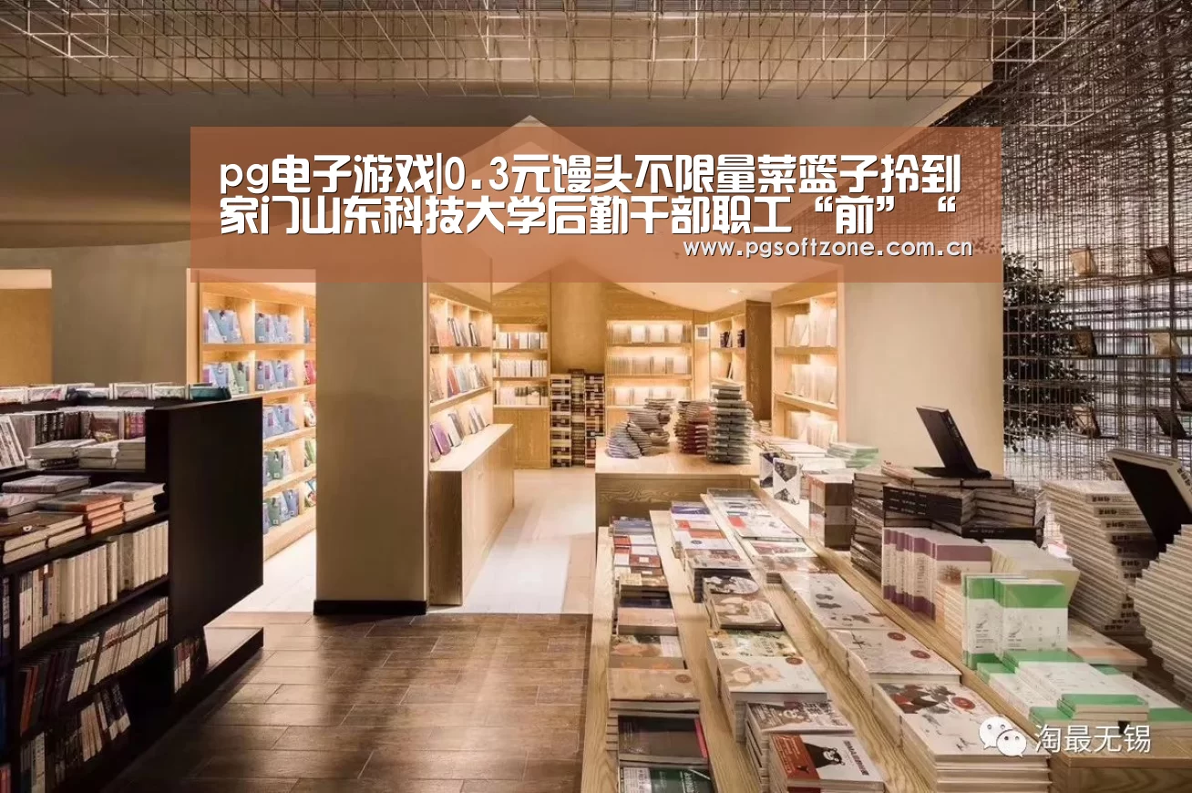 pg电子游戏|0.3元馒头不限量菜篮子拎到家门山东科技大学后勤干部职工“前”“后”联动战“疫”冲锋在前(图2) pg模拟器