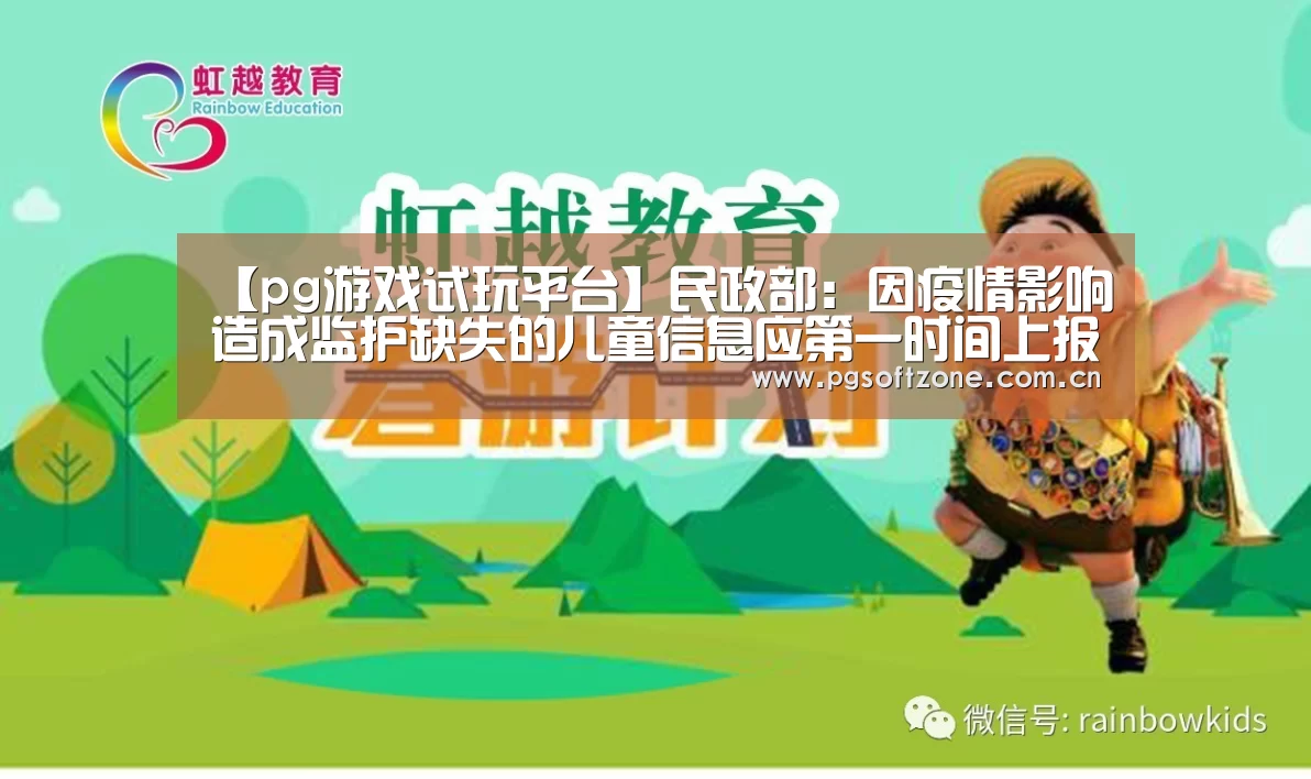 【pg游戏试玩平台】民政部:因疫情影响造成监护缺失的儿童信息应第一时间上报(图3) pg游戏试玩平台
