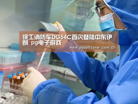 徐工消防车DG54C首次登陆中东伊朗_pg电子游戏(图1) pg模拟器