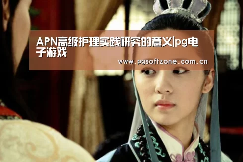 APN高级护理实践研究的意义|pg电子游戏(图1) pg游戏试玩平台